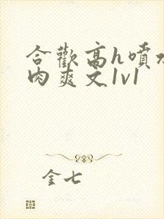 合欢高h喷水荡肉爽文1v1