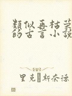 类似再枯荣文风的古言小说