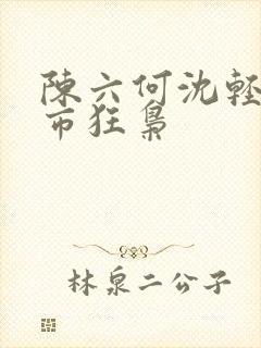 陈六何沈轻舞都市狂枭