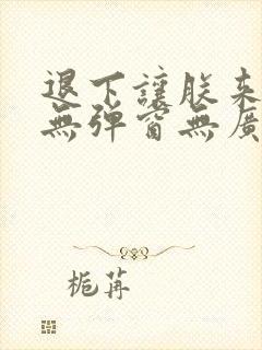 退下让朕来小说无弹窗无广告