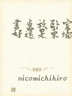 书桌放卧室西墙好还是东墙好