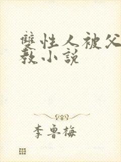 双性人被父亲调教小说