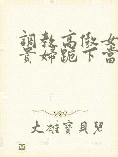 调教高傲女总裁贵妇跪下当奴封面