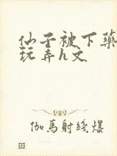 仙子被下药供人玩弄h文