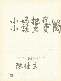 小妈把我up了小说免费阅读