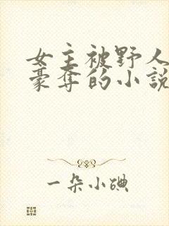 女主被野人强取豪夺的小说