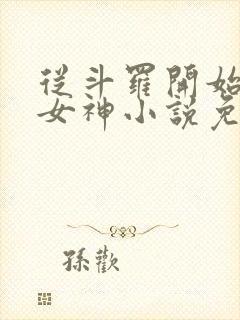 从斗罗开始俘获女神小说免费阅读无弹窗