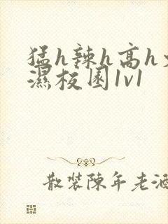 猛h辣h高h文湿校园1v1