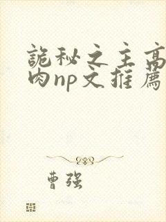 诡秘之主高h啪肉np文推荐