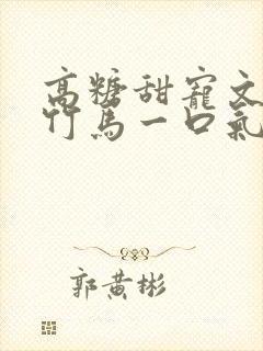 高糖甜宠文青梅竹马一口气看完