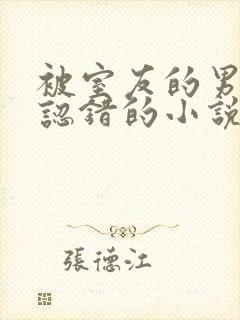 被室友的男朋友认错的小说