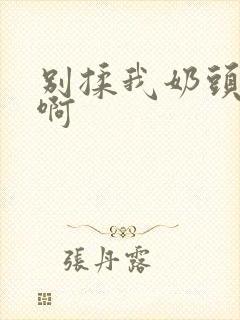 别揉我奶头～嗯啊