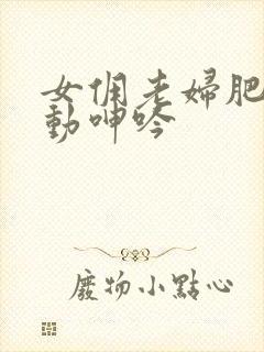 女佣老妇肥臀耸动呻吟