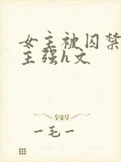 女主被囚禁被男主强h文