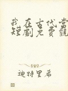 我在古代当王爷短剧免费观看全集