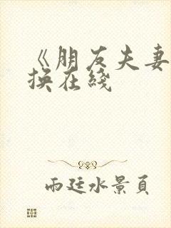 《朋友夫妻:交换在线