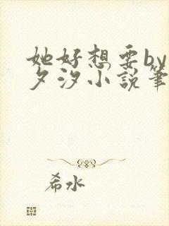 她好想要by溪夕汐小说笔趣阁