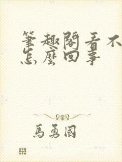 笔趣阁看不了了怎么回事