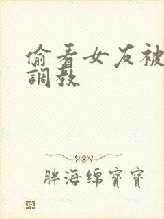 偷看女友被别人调教