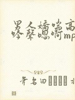 男人娇喘高潮呻吟声嗯啊mp3