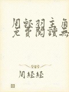 周轻羽主角小说免费阅读无弹窗