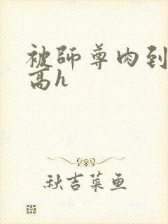 被师尊肉到失禁高h