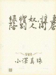 绿帽奴,让妻子陪别人同居小说