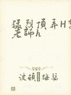 猛烈顶弄H禁欲老师h