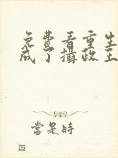 免费看重生后我成了摄政王的掌心宠