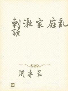 刺激家庭乱仑小说