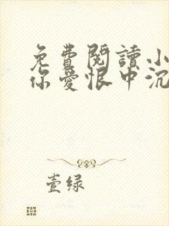 免费阅读小说与你爱恨中沉沦在线阅读全文