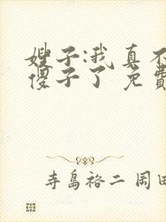 嫂子:我真不是傻子了 免费阅读