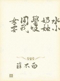 女同学奶水太涨要我吸她小说