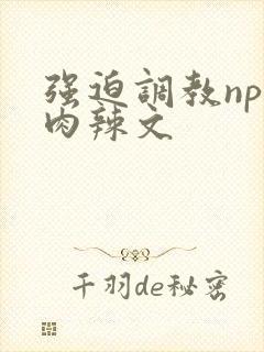 强迫调教np纯肉辣文