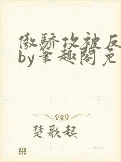 傲骄攻被反攻了by笔趣阁免费阅读