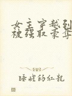 女主穿越到古代被强取豪夺