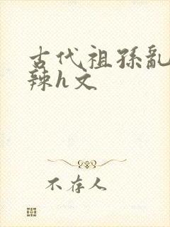 古代祖孙乱l高辣h文