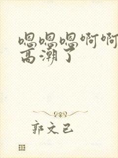 嗯嗯嗯啊啊啊要高潮了