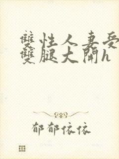 双性人妻受呻吟双腿大开h