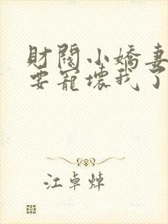 财阀小娇妻叔你要宠坏我了完整版免费封面