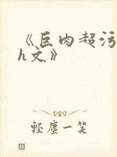 《巨肉超污巨黄h文》