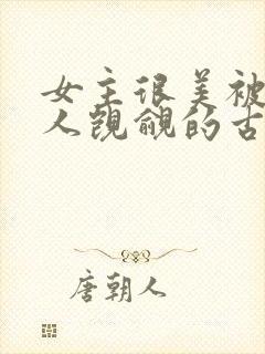 女主很美被很多人觊觎的古言