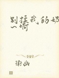 别揉我的奶头嗯～啊