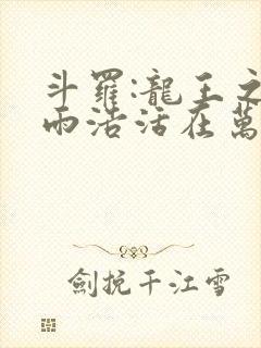 斗罗:龙王之霍雨浩活在万年之后