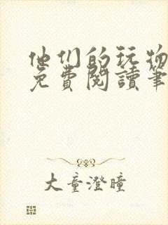 他们的玩物全文免费阅读笔趣阁