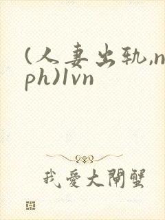 (人妻出轨,nph)1vn