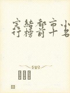 完结都市小说排行榜前十名巅峰之作