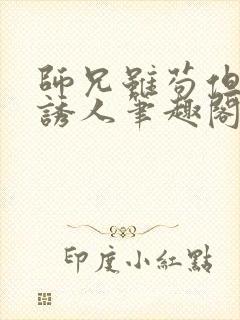 师兄虽苟但实在诱人笔趣阁无弹窗