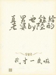 直男也能给人当老婆by陆酌言全文免费