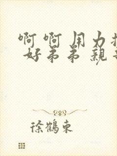 啊 啊 用力插 好弟弟 亲哥哥